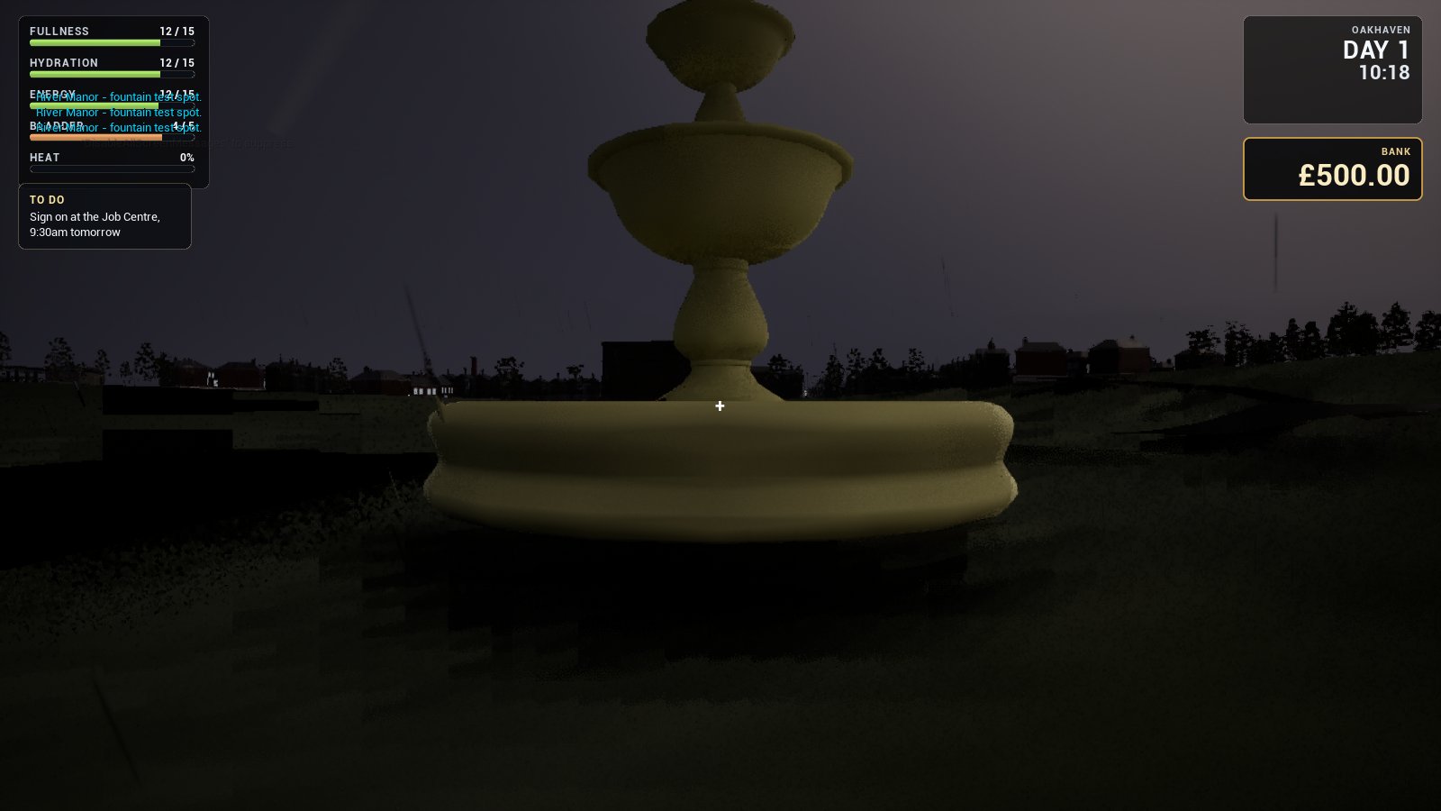 A stone tiered fountain lit pale against a nearly black garden at dusk, seen from the player's own eye level with a white crosshair at the centre. Along the top left are the needs bars - fullness, hydration, energy, bladder and heat - with teleport destination labels printed over them, and a to-do note reading 'Sign on at the Job Centre, 9.30am tomorrow'. Top right reads OAKHAVEN, DAY 1, 10:18, and a bank panel showing 500 pounds.